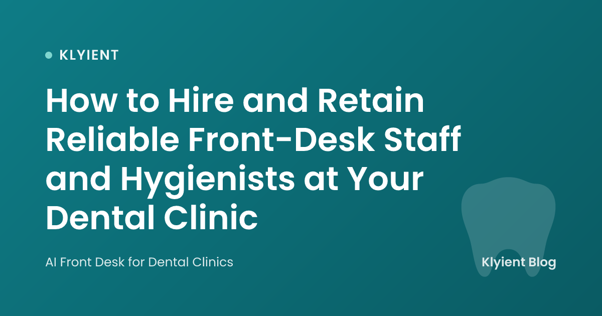 How to Hire and Retain Reliable Front-Desk Staff and Hygienists at Your Dental Clinic