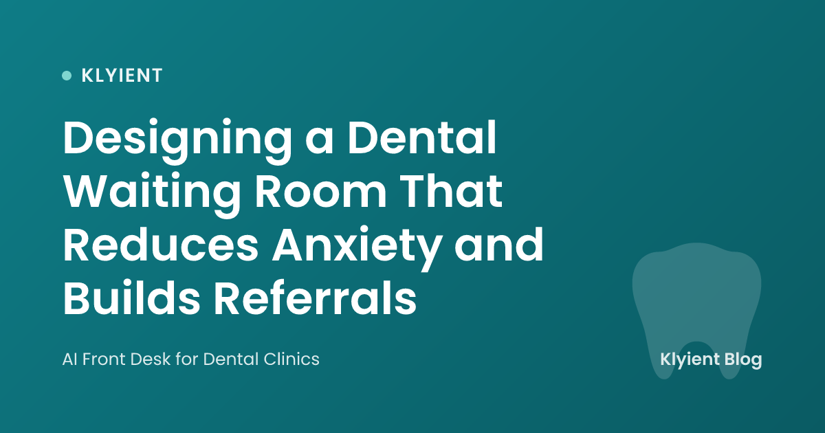 Designing a Dental Waiting Room That Reduces Anxiety and Builds Referrals
