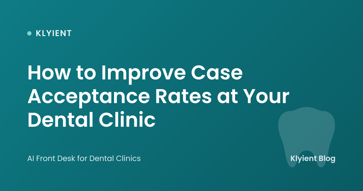 How to Improve Case Acceptance Rates at Your Dental Clinic